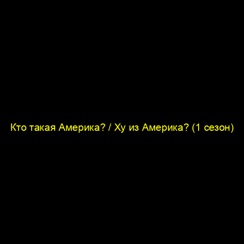 Кто такая Америка? / Ху из Америка? (1 сезон)