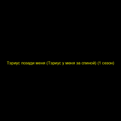 Тэриус позади меня (Тэриус у меня за спиной) (1 сезон)