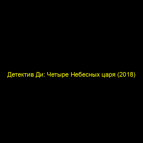 Детектив Ди: Четыре Небесных царя (2018)