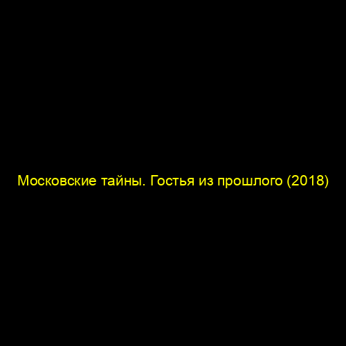 Московские тайны. Гостья из прошлого (2018)