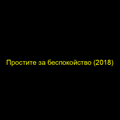 Простите за беспокойство (2018)