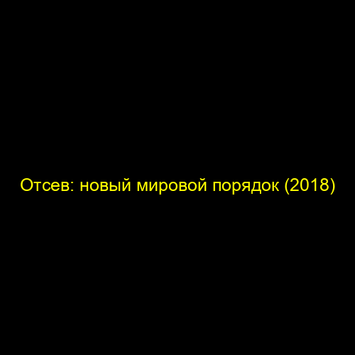 Отсев: новый мировой порядок (2018)