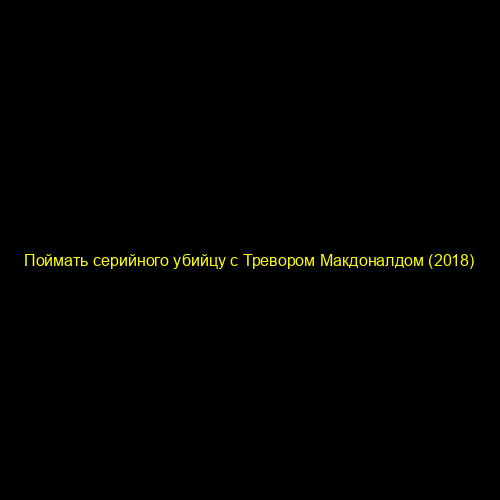 Поймать серийного убийцу с Тревором Макдоналдом (2018)