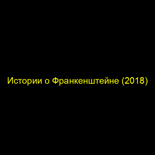 Истории о Франкенштейне (2018)