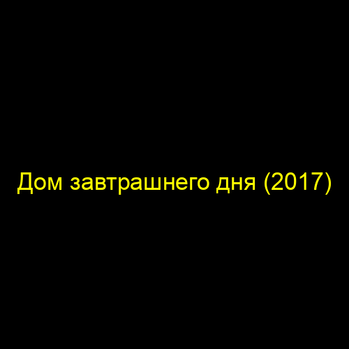 Дом завтрашнего дня (2017)
