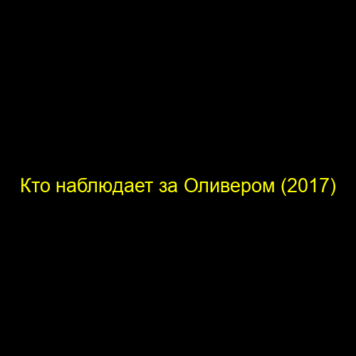 Кто наблюдает за Оливером (2017)