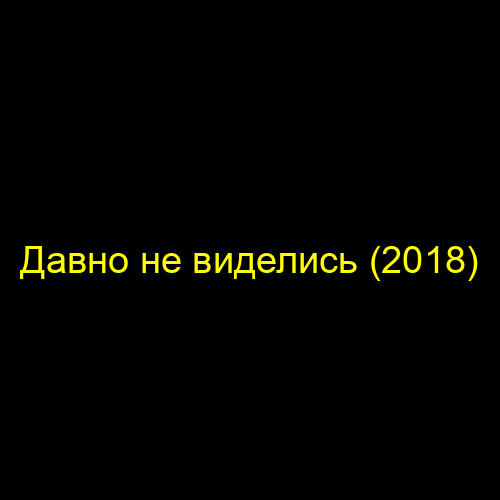 Давно не виделись (2018)