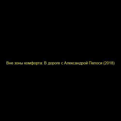 Вне зоны комфорта: В дороге с Александрой Пелоси (2018)