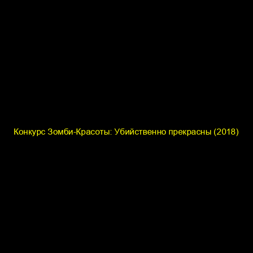 Конкурс Зомби-Красоты: Убийственно прекрасны (2018)