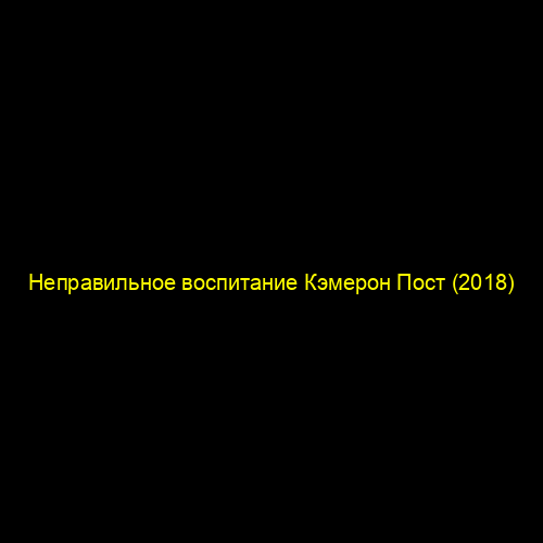 Неправильное воспитание Кэмерон Пост (2018)