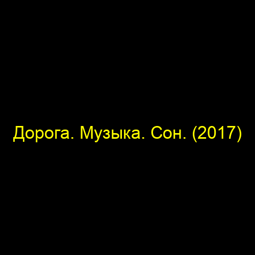 Дорога. Музыка. Сон. (2017)