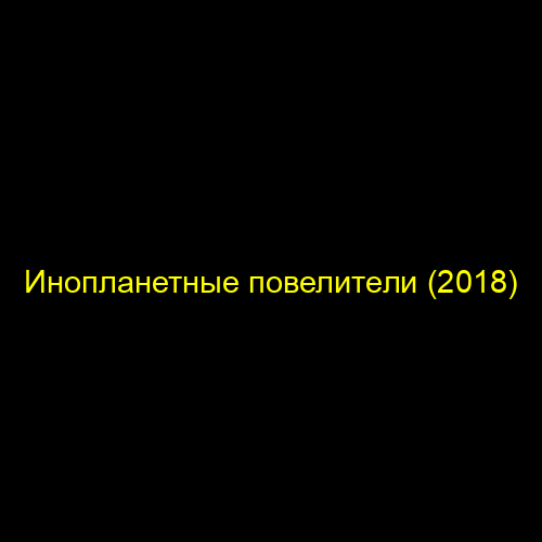Инопланетные повелители (2018)