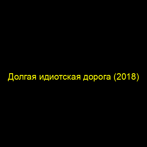 Долгая идиотская дорога (2018)