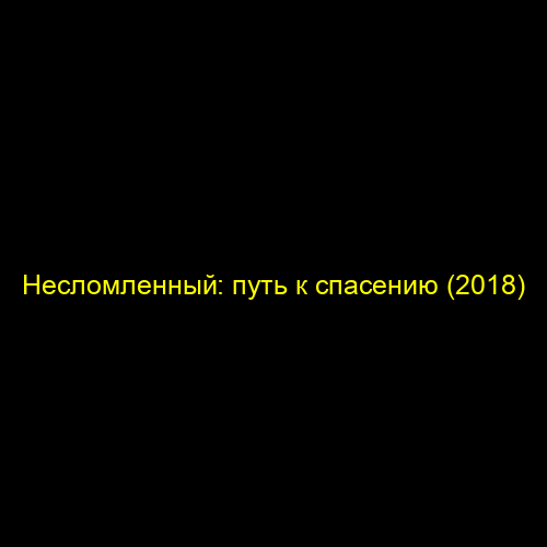 Несломленный: путь к спасению (2018)