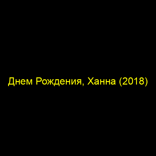 Днем Рождения, Ханна (2018)