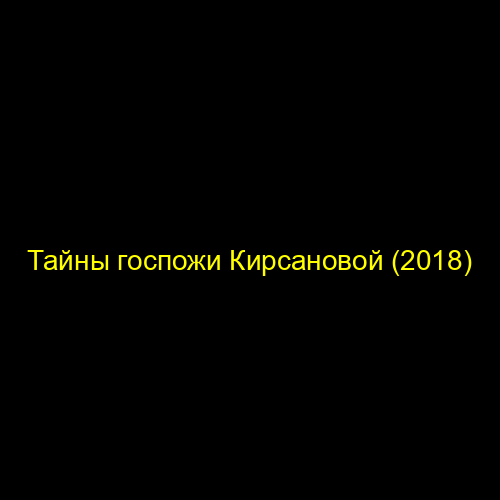 Тайны госпожи Кирсановой (2018)