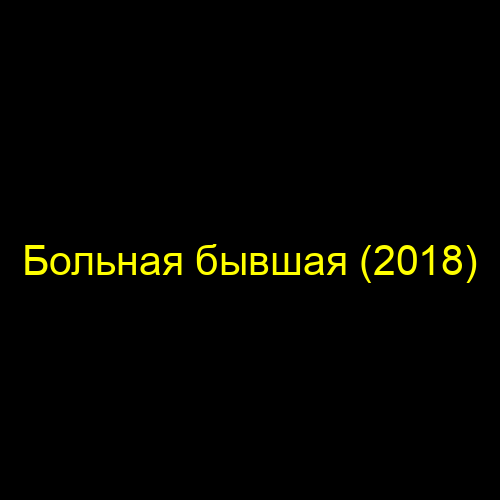 Больная бывшая (2018)