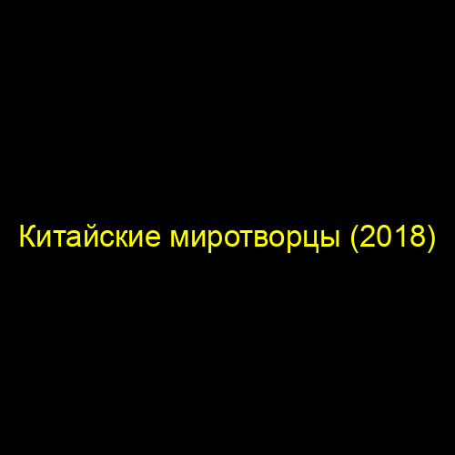 Китайские миротворцы (2018)