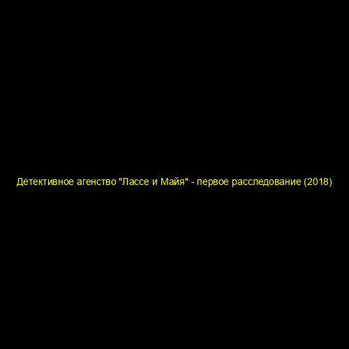 Детективное агенство "Лассе и Майя" - первое расследование (2018)