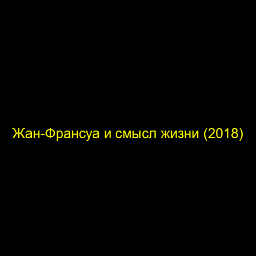 Жан-Франсуа и смысл жизни (2018)