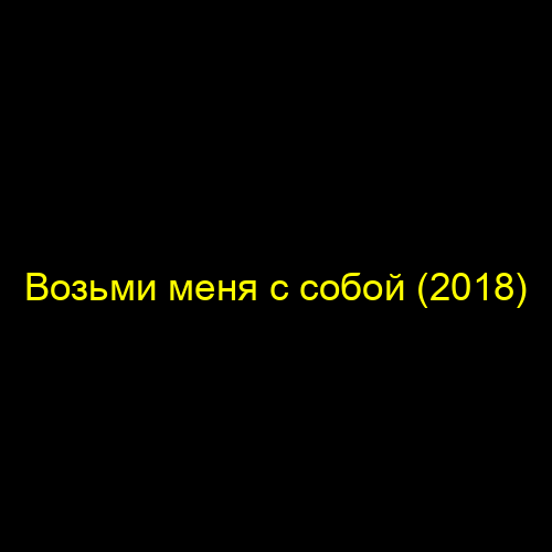 Возьми меня с собой (2018)