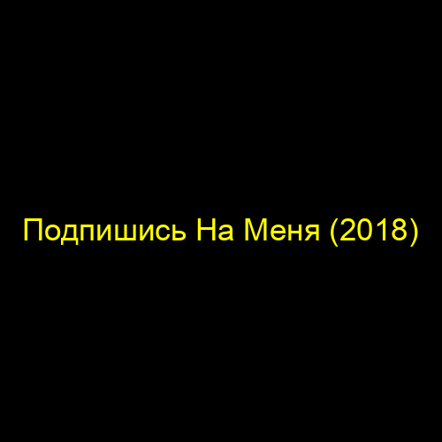 Подпишись На Меня (2018)