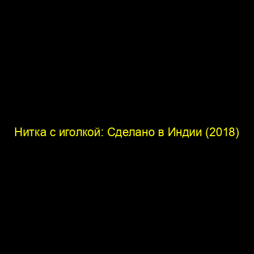 Нитка с иголкой: Сделано в Индии (2018)