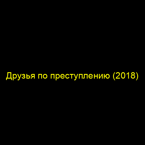 Друзья по преступлению (2018)