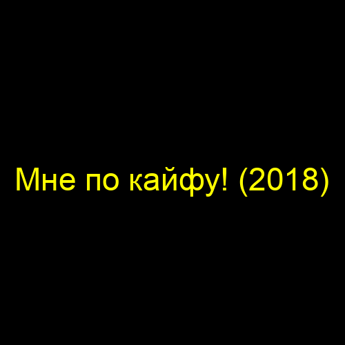 Мне по кайфу! (2018)