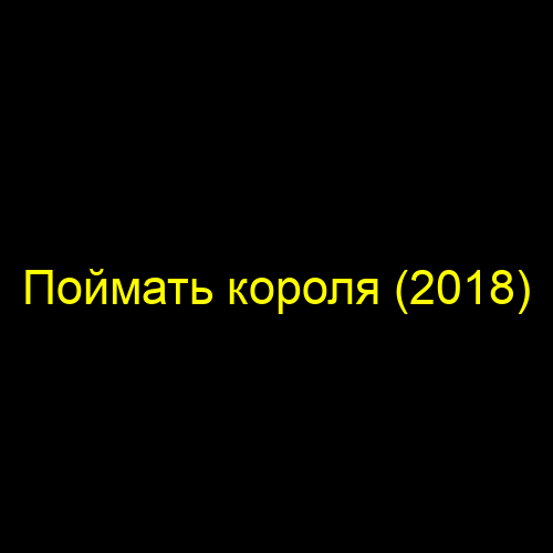Поймать короля (2018)
