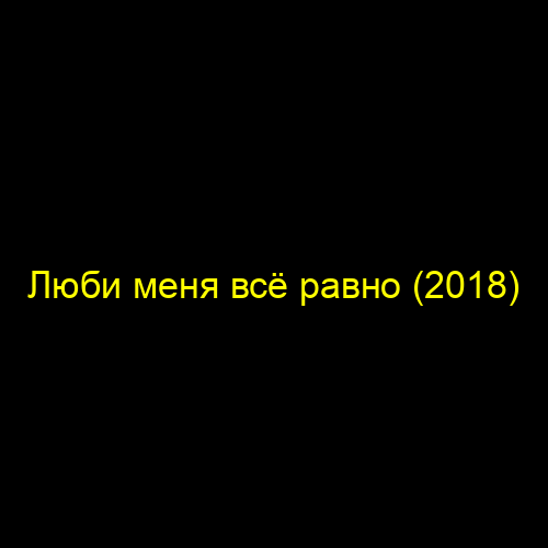 Люби меня всё равно (2018)
