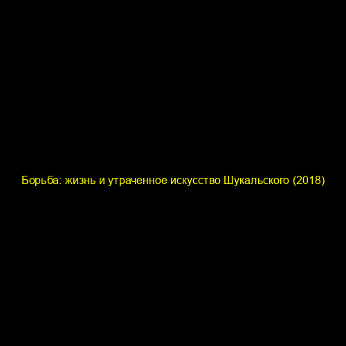 Борьба: жизнь и утраченное искусство Шукальского (2018)