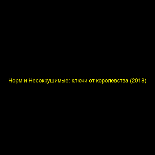 Норм и Несокрушимые: ключи от королевства (2018)